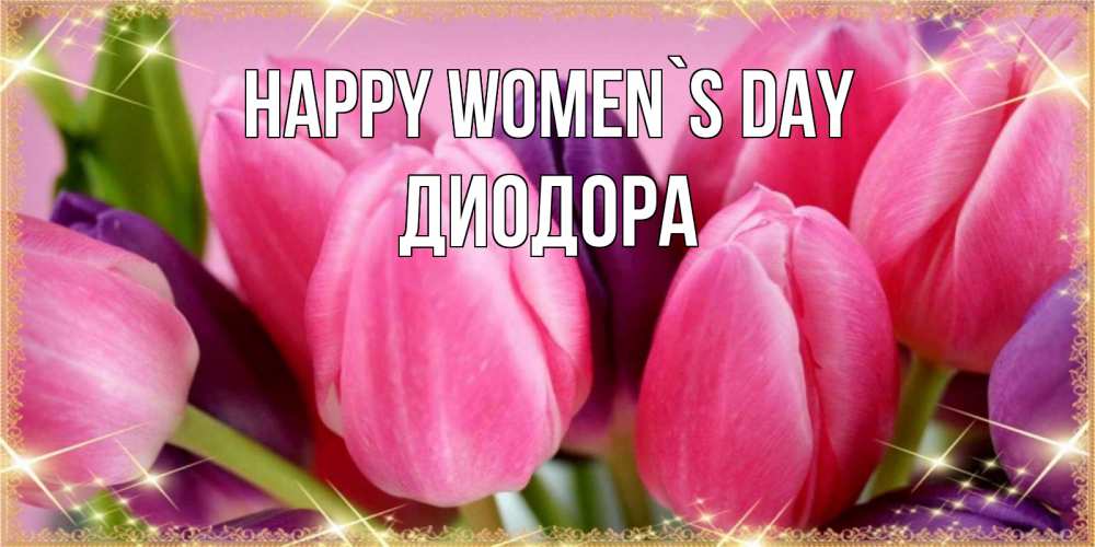 Greetings card с именем, Диодора happy women`s day тюльпаны для женщины на международный женский день Greetings with text for free download 